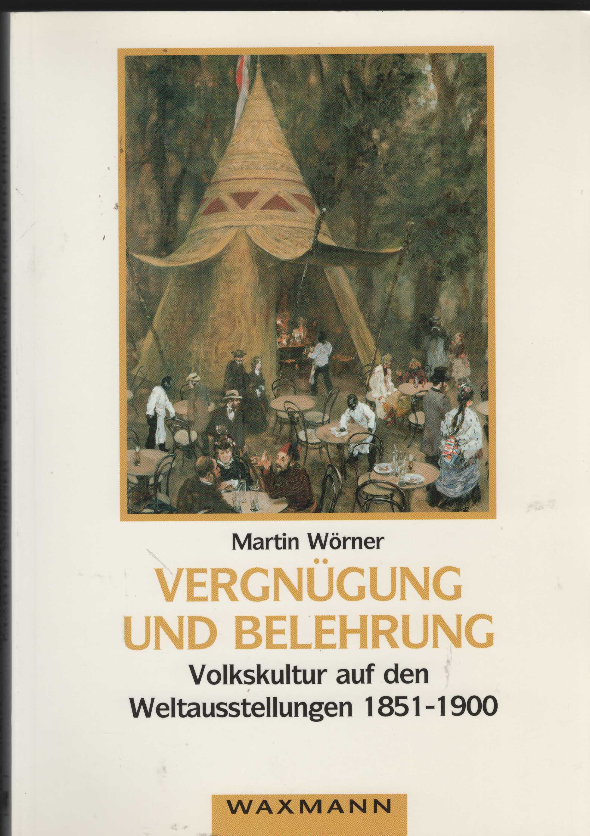 Vergnügung und Belehrung. Volkskultur auf den Weltausstellungen 1851 - 1900. - Wörner, Martin
