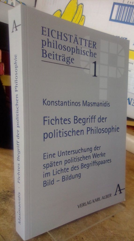 Fichtes Begriff der politischen Philosophie. Eine Untersuchung der späten politischen Werke im Lichte des Begriffspaares Bild - Bildung. - Masmanidis, Konstantinos