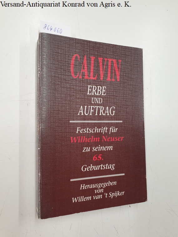 Calvin Erbe und Auftrag : Festschrift für Wilhelm Neuser zu seinem 65. Geburtstag : - van 't Spijker, Willem (Hg.)