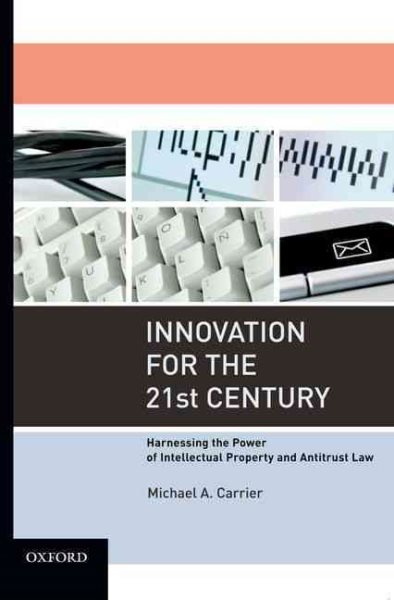 Innovation for the 21st Century : Harnessing the Power of Intellectual Property and Antitrust Law - Carrier, Michael A.