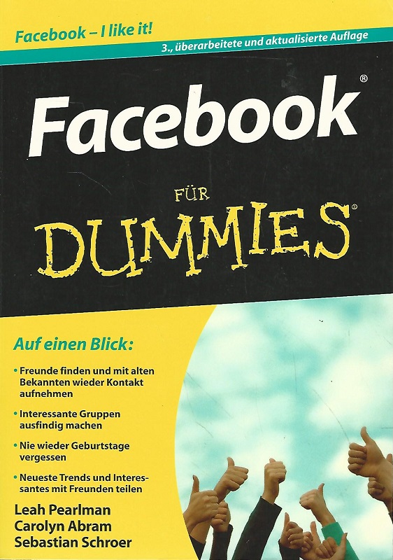 Facebook für Dummies. Auf einen Blick: Freunde finden und mit alten Bekannten wieder Kontakt aufnehmen ; interessante Gruppen ausfindig machen ; nie wieder Geburtstage vergessen ; neueste Trends und interessantes mit Freunden teilen. Übers. aus dem Amerikan. von Barbara Mistol - Pearlman, Leah, Carolyn Abram und Sebastian Mistol Barbara Schroer