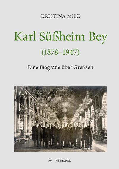 Karl Süßheim Bey (1878-1947) : Eine Biografie über Grenzen - Kristina Milz