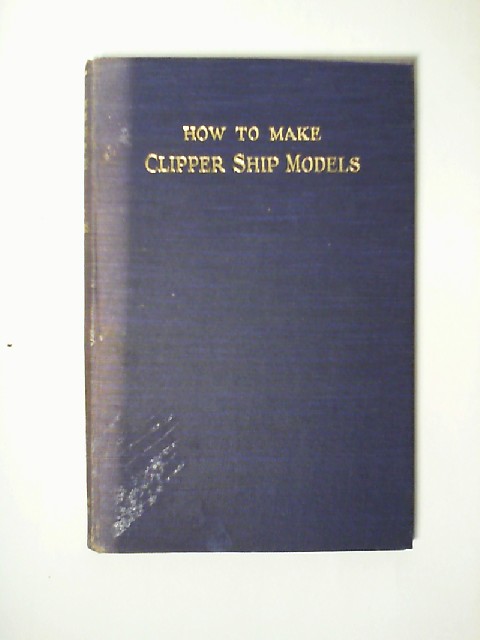 How to Make Clipper Ships Models: a Practical Manual Dealing with Every Aspect of Clipper Shipp Modelling from the Simplest Waterline Types to Fine Scale Models Fit for Exhibition Purposes - Hobbs, Edward W.