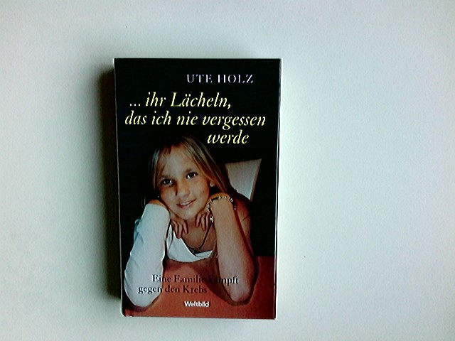 ihr Lächeln, das ich nie vergessen werde : eine Familie kämpft gegen den Krebs. - Holz, Ute