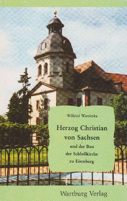 Herzog Christian von Sachsen und der Bau der Schloßkirche zu Eisenberg. - Warsitzka, Wilfried