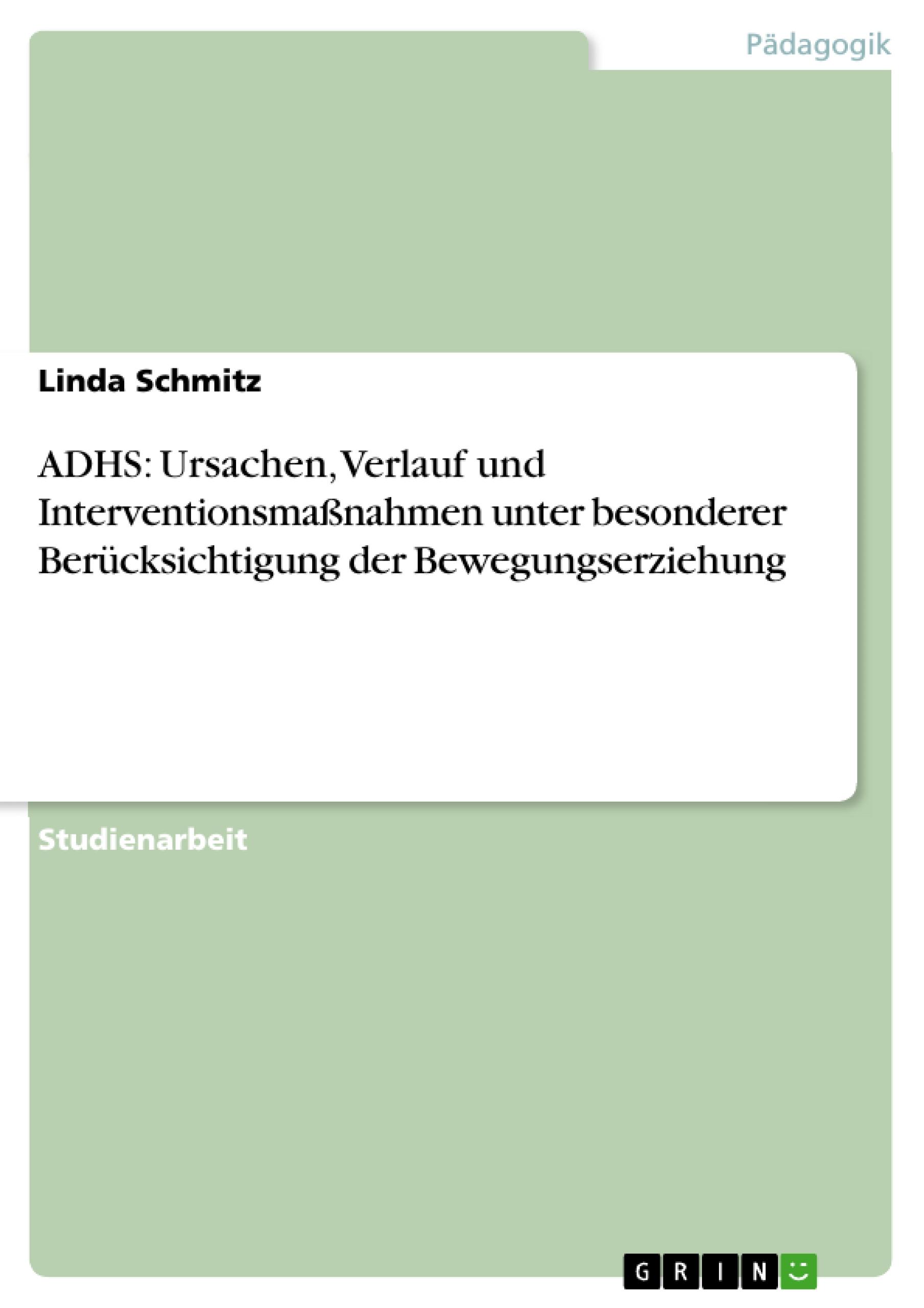 ADHS: Ursachen, Verlauf und Interventionsmassnahmen unter besonderer BerÃƒÂ¼cksichtigung der Bewegungserziehung - Schmitz, Linda
