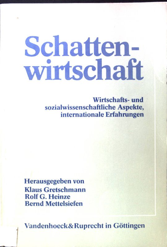 Schattenwirtschaft : wirtschafts- und sozialwissenschaftliche Aspekte, internationale Erfahrungen. - Gretschmann, Klaus, Rolf G. Heinze und Bernd Mettelsiefen