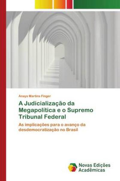 A Judicialização da Megapolítica e o Supremo Tribunal Federal : As implicações para o avanço da desdemocratização no Brasil - Anays Martins Finger