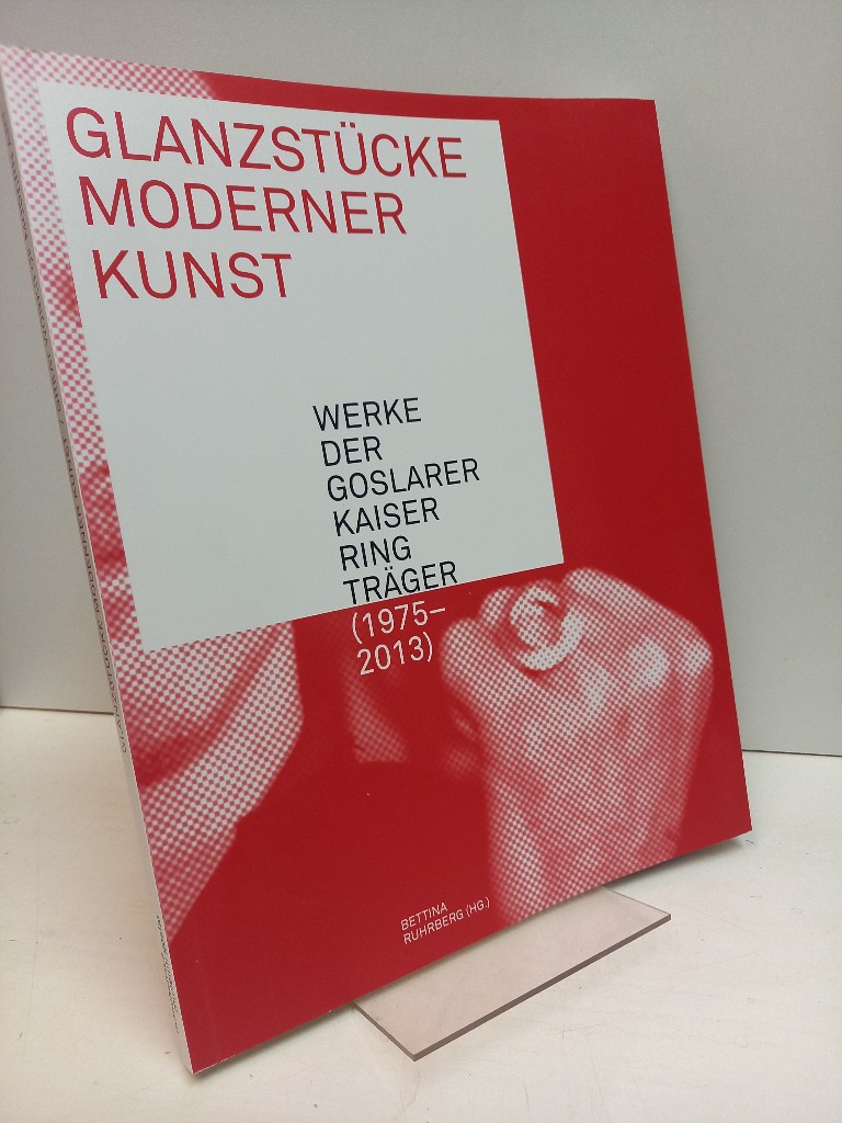 Glanzstücke moderner Kunst. Werke der Goslarer Kaiserringträger (1975-2013) - Great works modern art. Works by the Goslar Kaiserring winners. [Ausstellungskatalog]. - Ruhrberg, Bettina (Hg.)