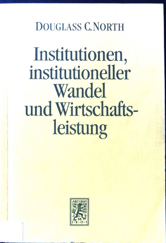 Institutionen, institutioneller Wandel und Wirtschaftsleistung. Die Einheit der Gesellschaftswissenschaften ; Bd. 76 - North, Douglass Cecil