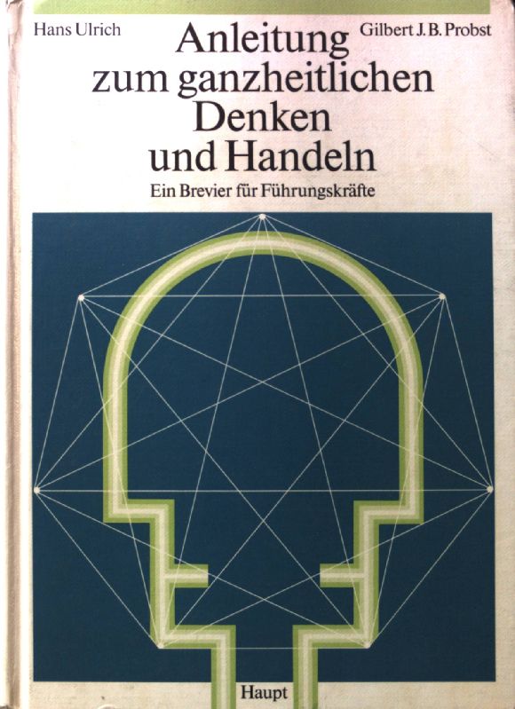 Anleitung zum ganzheitlichen Denken und Handeln : ein Brevier für Führungskräfte. - Ulrich, Hans und Gilbert J. B. Probst