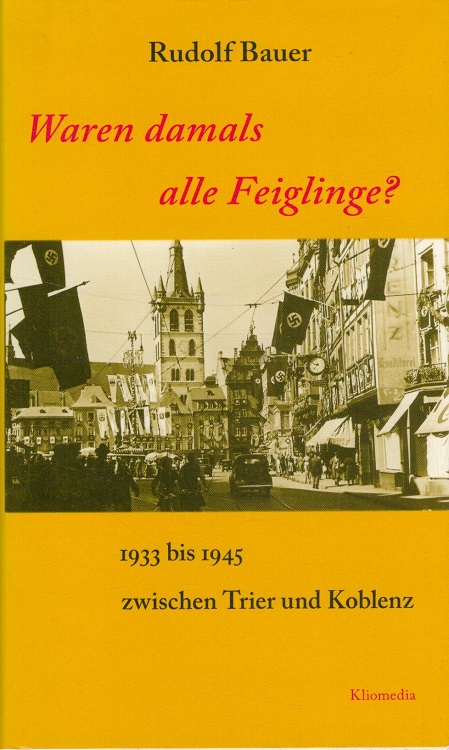 Waren damals alle Feiglinge? : 1933 bis 1945 zwischen Trier und Koblenz. - Bauer, Rudolf