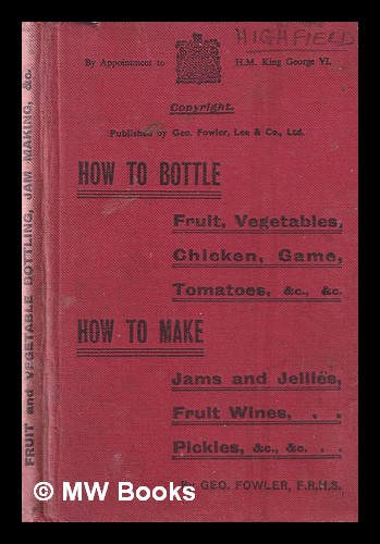 How to bottle fruit, vegetables, chicken, game, tomatoes, &c., &c. ; How to make jams and jellies, fruit wines, pickles, &c., &c. / by Geo. Fowler Fo