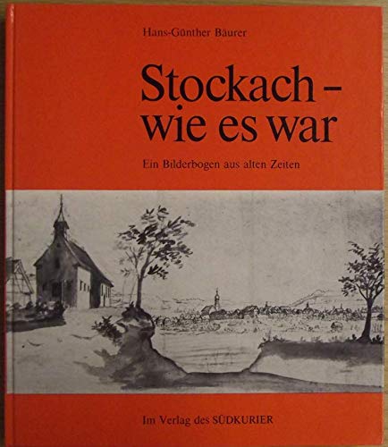 Stockach - wie es war : Ein Bilderbogen aus alten Zeiten. - Bäurer, Hans-Günther