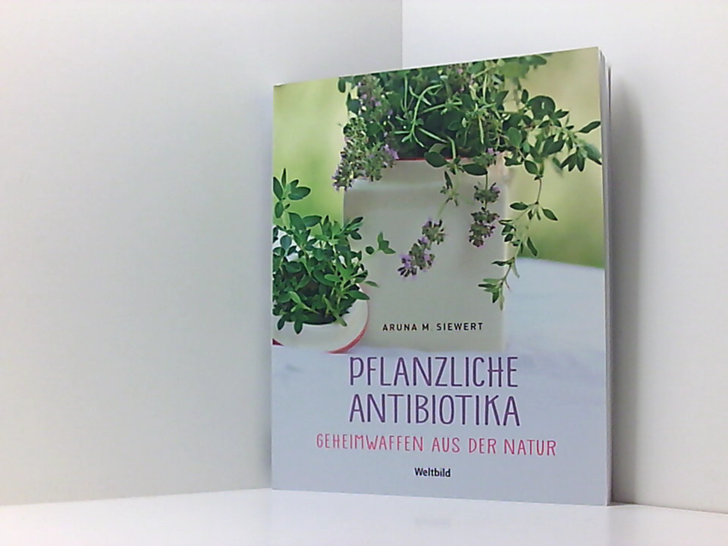 Pflanzliche Antibiotika Geheimwaffen aus der Natur - Siewert, Aruna M.