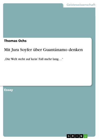 Mit Jura Soyfer über Guantánamo denken : ¿Die Welt steht auf kein¿ Fall mehr lang¿¿ - Thomas Ochs