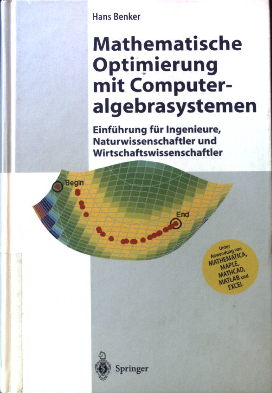 Mathematische Optimierung mit Computeralgebrasystemen : Einführung für Ingenieure, Naturwissenschaftler und Wirtschaftswissenschaftler unter Anwendung von MATHEMATICA, MAPLE, MATHCAD, MATLAB und EXCEL. Engineering online library - Benker, Hans