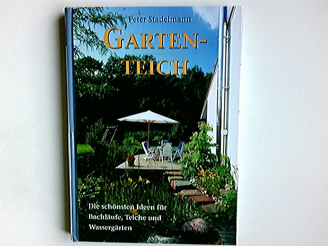 Gartenteich : die schönsten Ideen für Bachläufe, Teiche und Wassergärten. Peter Stadelmann. Mitarb.: Renate Weinberger. Farbfotos von Jürgen Becker, Friedrich Strauß und anderen Naturfotogr. Zeichn. von Heiner O. Neuendorf - Stadelmann, Peter (Mitwirkender) und Jürgen (Mitwirkender) Becker