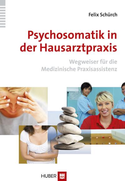 Psychosomatik in der Hausarztpraxis: Wegweiser für die Medizinische Praxisassistenz : Wegweiser für die Medizinische Praxisassistenz - Felix Schürch