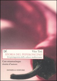 Storia del peperoncino. Un protagonista delle culture mediterranee. Con ottantacinque ricette d'autore - Teti Vito