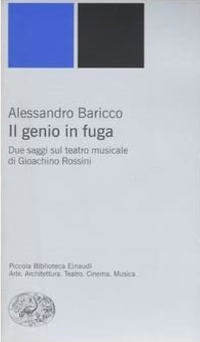 Il genio in fuga. Due saggi sul teatro musicale di Giacomo Rossini. - Baricco,Alessandro.