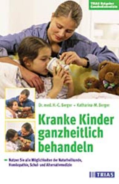 Kranke Kinder ganzheitlich behandeln: Nutzen Sie alle Möglichkeiten der Naturheilkunde, Homöopathie, Schul- und Alternativmedizin - Berger Hans, Ch und M Berger Katharina