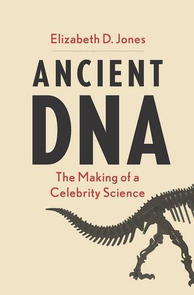 Ancient DNA : The Making of a Celebrity Science - Elizabeth D Jones