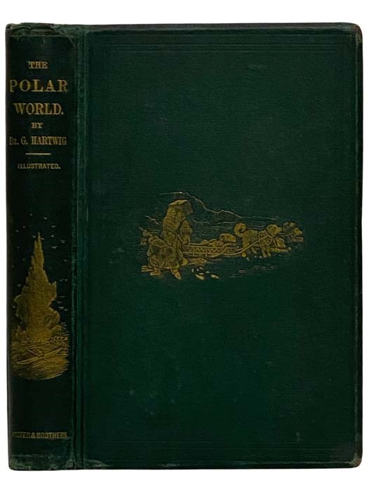 The Polar World: A Popular Description of Man and Nature in the Arctic and Antarctic Regions of the Globe - Hartwig, Dr. G.