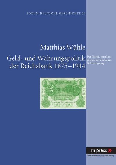 Geld- und Währungspolitik der Reichsbank 1875-1914 : Der Transformationsprozess der deutschen Geldverfassung - Matthias Wühle