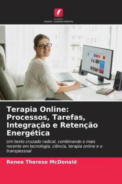 Terapia Online: Processos, Tarefas, Integração e Retenção Energética : Um texto cruzado radical, combinando o mais recente em tecnologia, ciência, terapia online e o transpessoal - Renee Therese McDonald