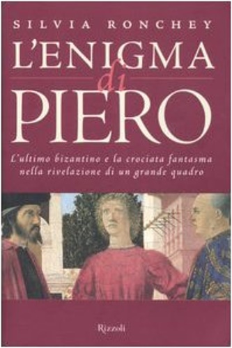 L' enigma di Piero. L'ultimo bizantino e la crociata fantasma nella rivelazione di un grande quadro. - Ronchey,Silvia.