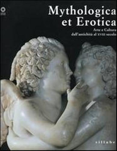 Mythologica et Erotica. Arte e cultura dall'antichità al XVIII secolo. - Catalogo della Mostra