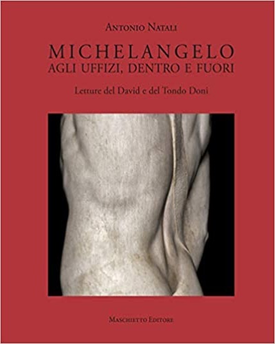 Michelangelo. Agli Uffizi, dentro e fuori. Letture del David e del Tondo Doni. - Natali,Antonio.