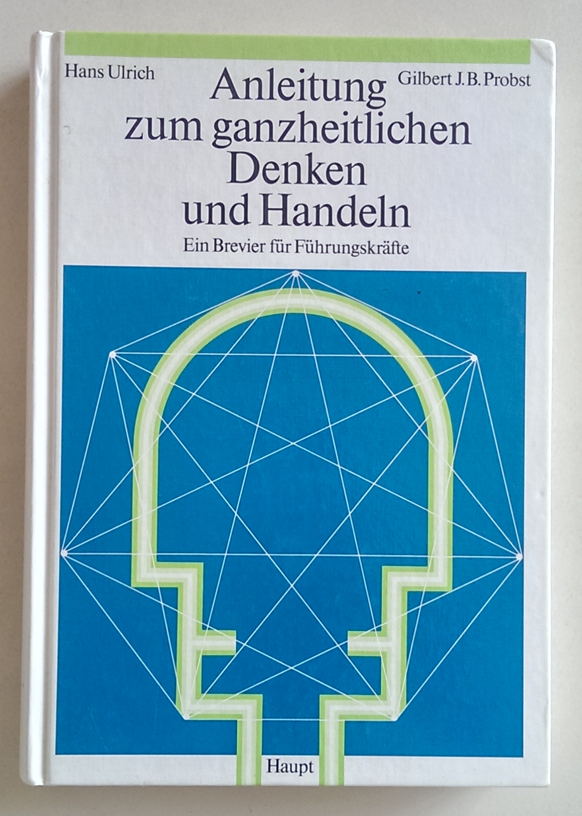 Anleitung zum ganzheitlichen Denken und Handeln. Ein Brevier für Führungskräfte. - Ulrich, Hans ; Probst, Gilbert J. B.