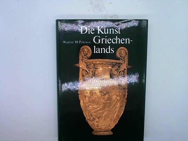 Die Kunst Griechenlands : von den Anfängen bis zur Gegenwart. Wadim M. Polewoi. [Autorisierte Übers. aus dem Russ. von Bettina Martin und Lena Schöche] - Polevoj, Vadim M. (Mitwirkender)