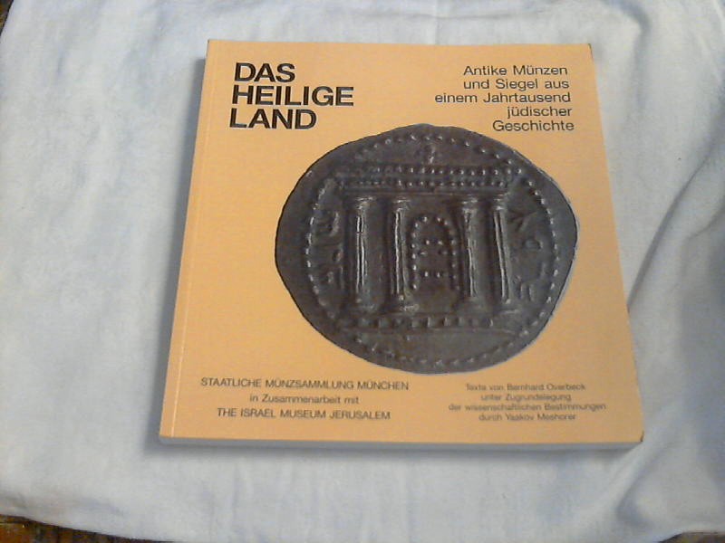 Das heilige Land : antike Münzen und Siegel aus einem Jahrtausend jüdischer Geschichte ; Katalog der Sonderausstellung 1993. 94 der Staatlichen Münzsammlung München ; [Ausstellung in Zusammenarbeit mit dem Israel Museum Jerusalem vom 30.11.1993 bis 4.4.1994 in der Staatlichen Münzsammlung München] / Staatliche Münzsammlung München. In Zusammenarbeit mit The Israel Museum Jerusalem. Texte von Bernhard Overbeck unter Zugrun - Overbeck, Bernhard (Mitwirkender) und Gerd (Herausgeber) Stumpf