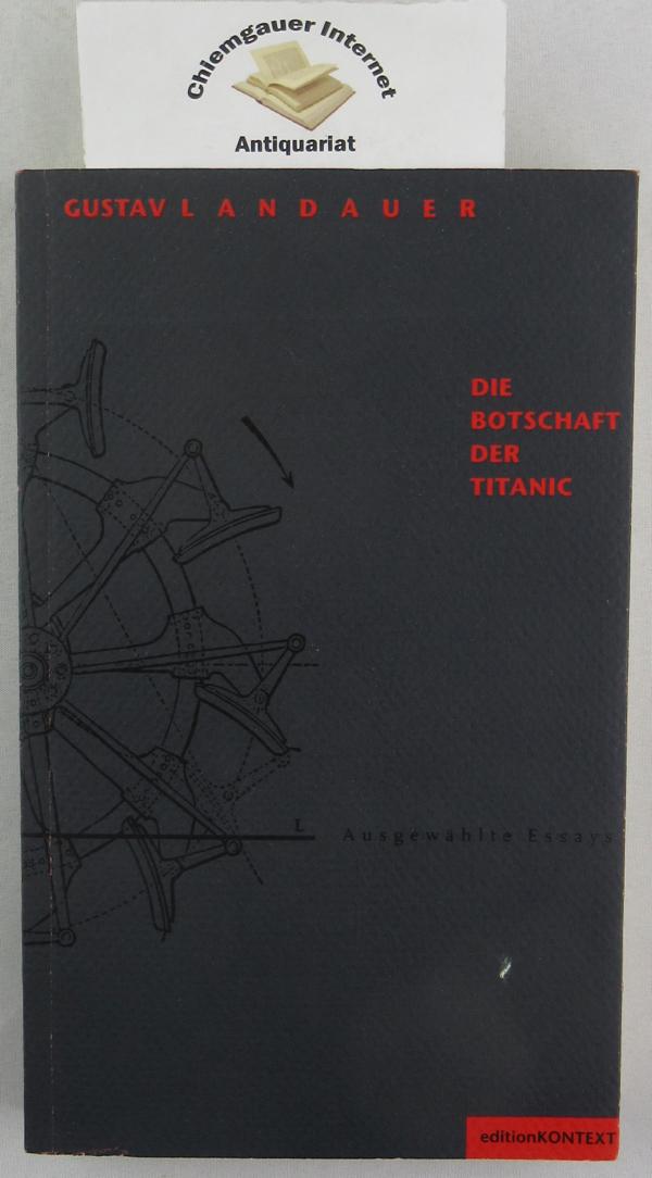 Die Botschaft der Titanic : ausgewählte Essays. Hrsg. von Walter Fähnders und Hansgeorg Schmidt-Bergmann. / Edition Kontext - Landauer, Gustav