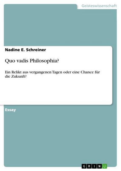 Quo vadis Philosophia? : Ein Relikt aus vergangenen Tagen oder eine Chance für die Zukunft? - Nadine E. Schreiner