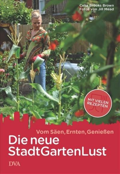 Die neue Stadt-Garten-Lust: Vom Säen, Ernten, Genießen - Mit vielen Rezepten - Celia Brooks Brown