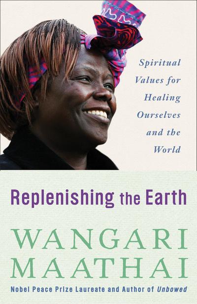 Replenishing the Earth: Spiritual Values for Healing Ourselves and the World - Wangari Maathai