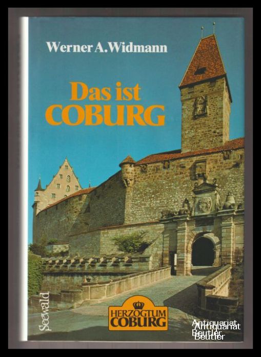 Das ist Coburg. Land und Leute, Geschichte und Gegenwart, Europas große Heiratsfamilie, Martin Luthers Feste Burg, Herzogtum und Demokratie, mehr deutsch als bayerisch, Kultur, Kunst und Sport, Wirtschaft am großen Zaun, Residenzler und andere Coburger. - Widmann, Werner A.