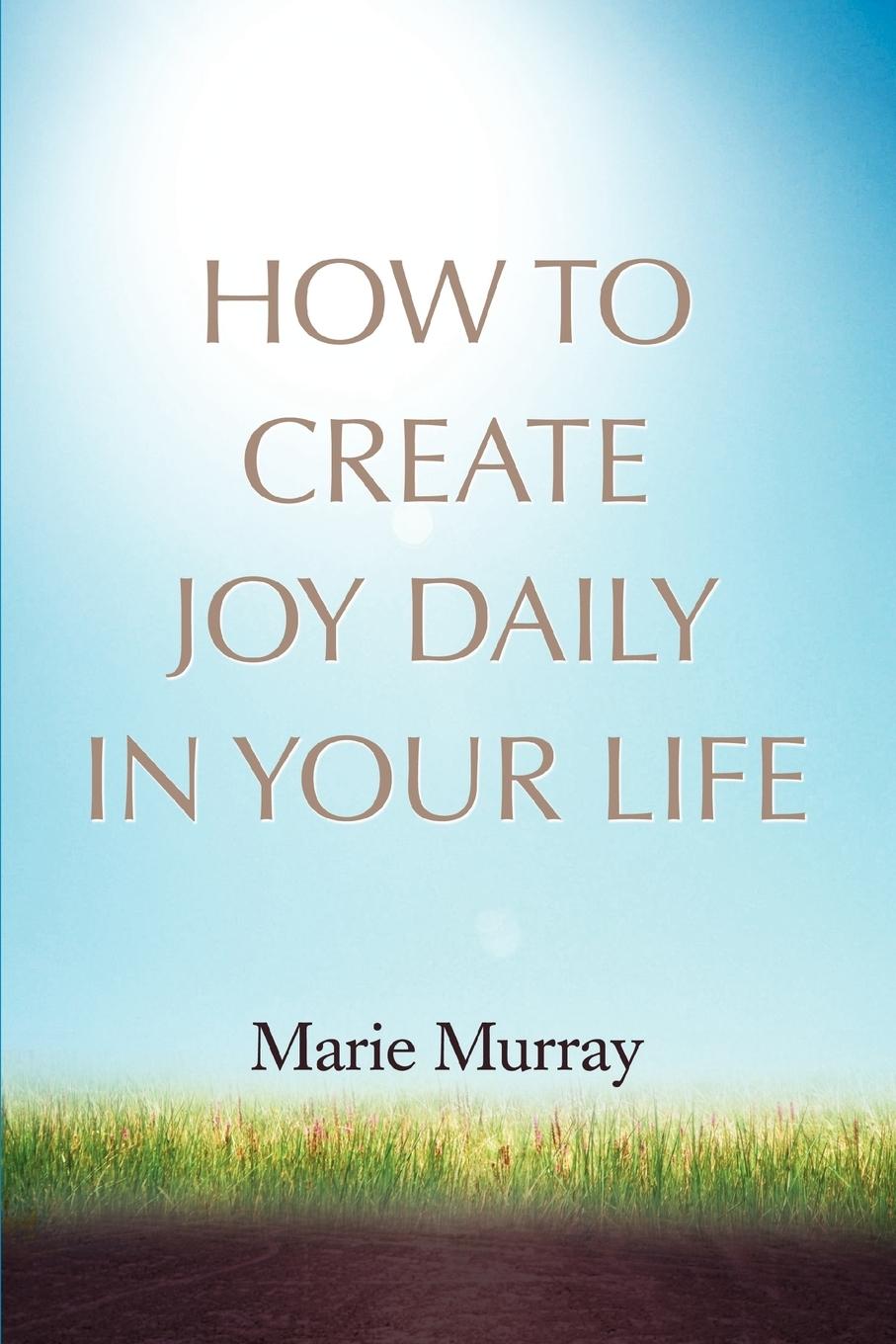 How to Create Joy Daily in Your Life - Murray, Marie