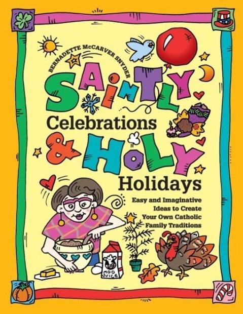 Saintly Celebrations and Holy Holidays: Easy and Imaginative Ideas to Create Your Own Catholic Family Traditions - McCarver Snyder, Bernadette