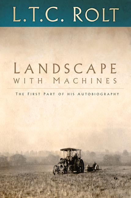 Landscape with Machines: The First Part of His Autobiography - Rolt, L T C