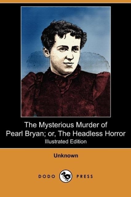 The Mysterious Murder of Pearl Bryan; Or, the Headless Horror (Illustrated Edition) (Dodo Press) - Unknown