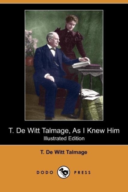 T. de Witt Talmage, as I Knew Him (Illustrated Edition) (Dodo Press) - Talmage, T. De Witt|Talmage, Mrs T. De Witt