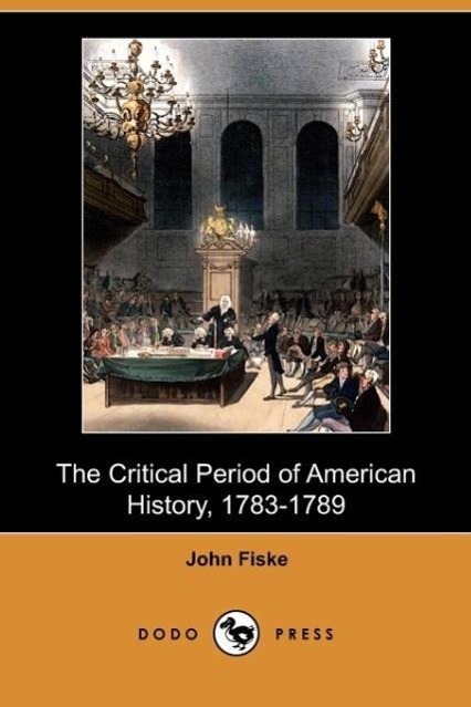 The Critical Period of American History, 1783-1789 (Dodo Press) - Fiske, John