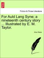 For Auld Lang Syne; a nineteenth century story . Illustrated by E. M. Taylor. - Weber, Alice