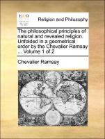 The philosophical principles of natural and revealed religion. Unfolded in a geometrical order by the Chevalier Ramsay . Volume 1 of 2 - Ramsay, Chevalier