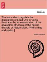 The laws which regulate the disposition of Lead Ore in Veins; illustrated by an examination of the geological structure of the mining districts of Alston Moor. [With a map and plates.] - Wallace, William